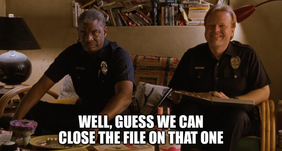 screenshot of police detectives in The Big Lebowski, with the caption "well, guess we can close the file on that one"