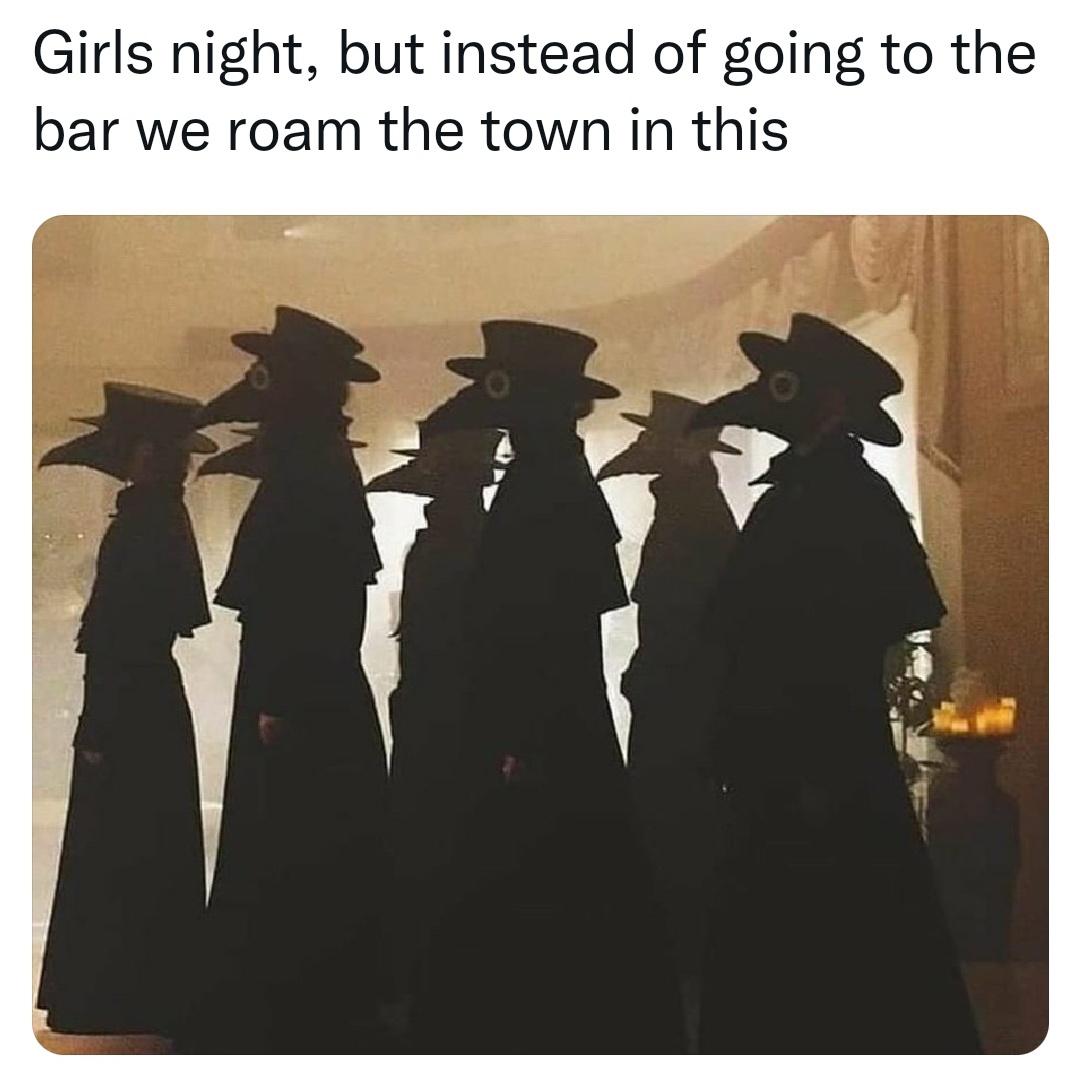 A meme with the caption: "Girls night, but instead of going to the bar, we roam the town in this"; followed by a picture of people wearing plague doctor costumes.